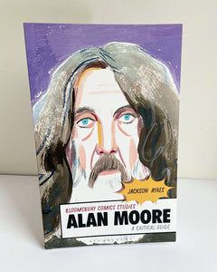 Alan Moore: A Critical Guide by Jackson Ayres (Bloomsbury Comics Studies / 2021)