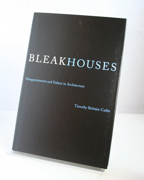 Bleak Houses: Disappointment and Failure in Architecture by Timothy Brittain-Catlin