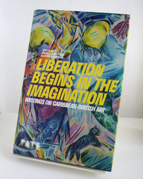 Liberation Begins in the Imagination: Writings on Caribbean-British Art Ed. by David A. Bailey and Allison Thompson (Tate Publishing / 2021)