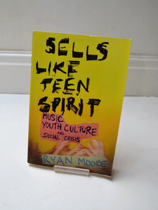 Sells Like Teen Spirit: Music, Youth Culture and Social Crisis by Ryan Moore (New York University Press / 2010)
