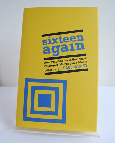 Sixteen Again: How Pete Shelley & Buzzcocks Changed Manchester Music [and Me] by Paul Hanley (Route Publishing / 2024)