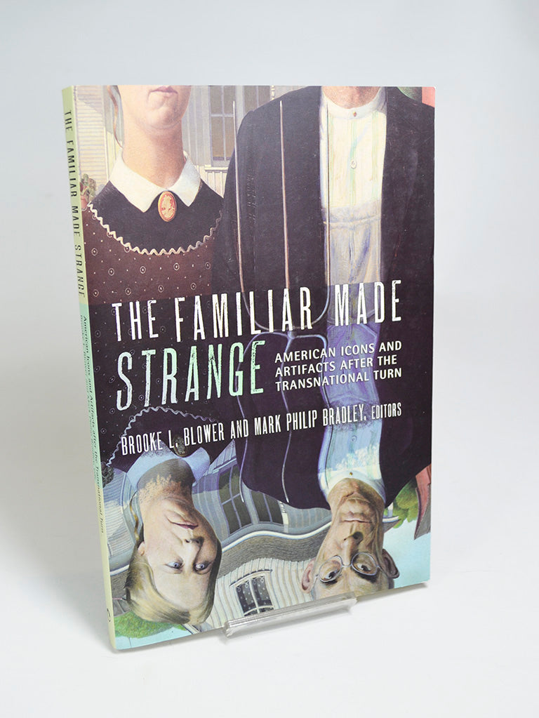 The Familiar made Strange: American Icons and artifacts After the Transnational Turn Ed. by Brooke L. Blower and Mark Philip Bradley (Cornell University Press / 2015)