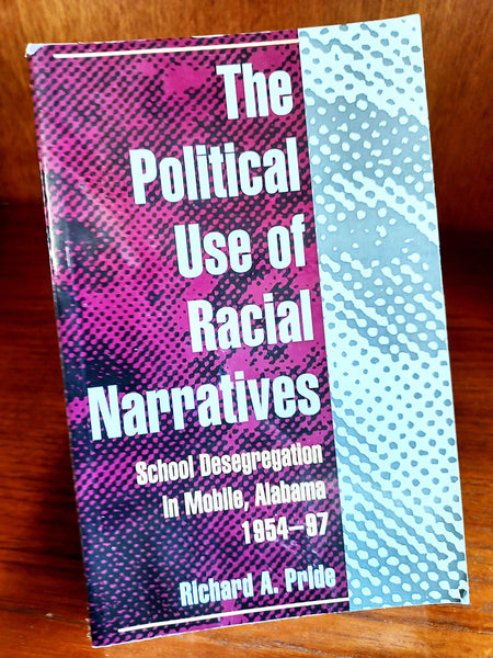 The Political Use of Racial Narratives: School Desegregation in Mobile, Alabama, 1954-97 by Richard A. Pride (University of Illinois Press / 2002)