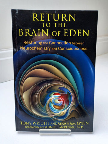 Return To The Brain Of Eden: Restoring the Connection between Neurochemistry and Consciousness by Tony Wright and Graham Gynn (Inner Traditions / 2014)